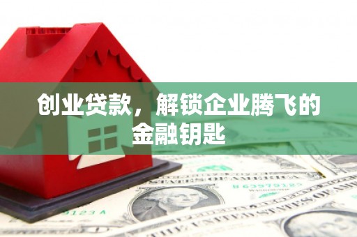 福建创业贷款，解锁企业腾飞的金融钥匙