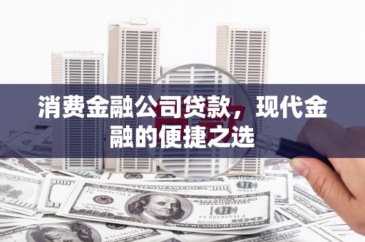 福建消费金融公司贷款，现代金融的便捷之选