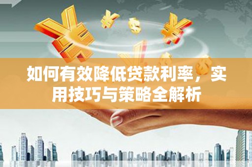 福建如何有效降低贷款利率，实用技巧与策略全解析