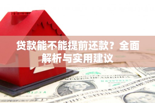 福建贷款能不能提前还款？全面解析与实用建议