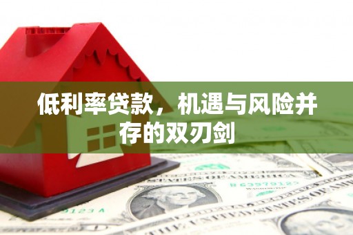 福建低利率贷款，机遇与风险并存的双刃剑