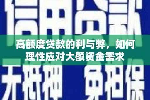 福建高额度贷款的利与弊，如何理性应对大额资金需求