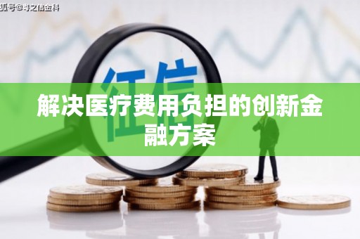 福建解决医疗费用负担的创新金融方案