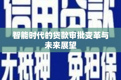 福建智能时代的贷款审批变革与未来展望