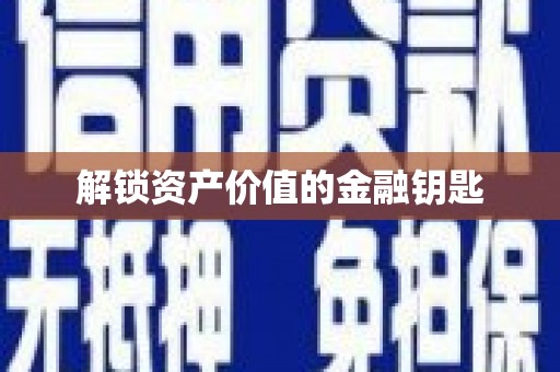 福建解锁资产价值的金融钥匙