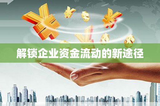 福建解锁企业资金流动的新途径