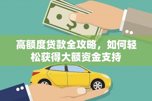 福建高额度贷款全攻略，如何轻松获得大额资金支持