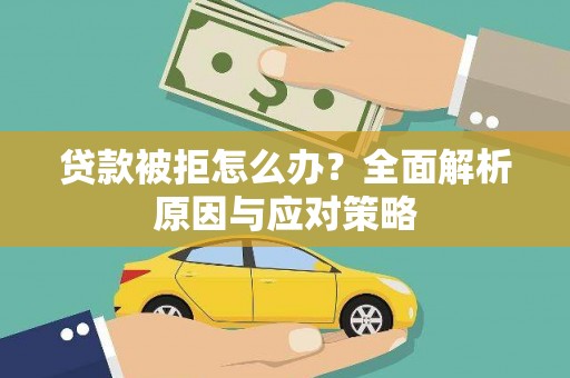 福建贷款被拒怎么办？全面解析原因与应对策略