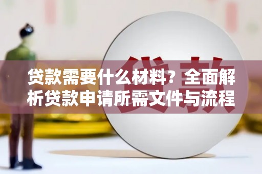 福建贷款需要什么材料？全面解析贷款申请所需文件与流程