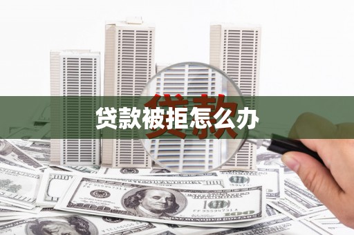 福建贷款被拒怎么办
