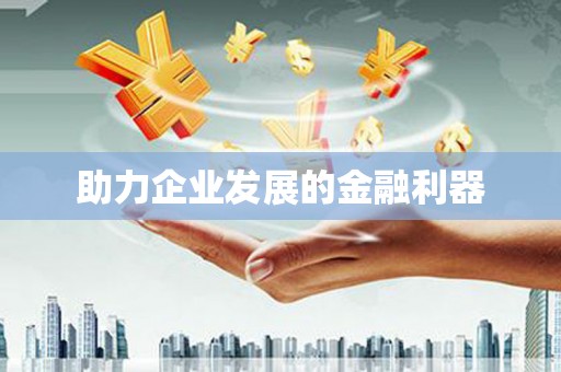 福建助力企业发展的金融利器