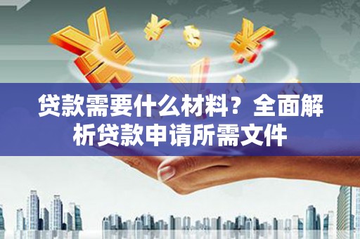 福建贷款需要什么材料？全面解析贷款申请所需文件