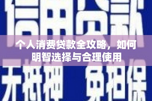 福建个人消费贷款全攻略，如何明智选择与合理使用