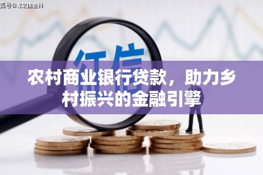 福建农村商业银行贷款，助力乡村振兴的金融引擎