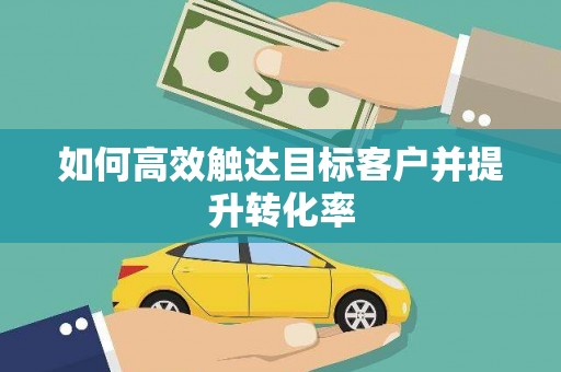 福建如何高效触达目标客户并提升转化率
