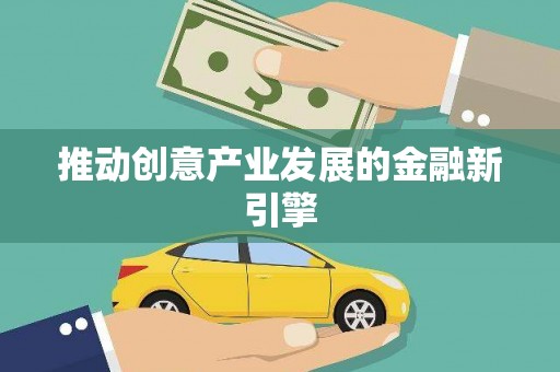 福建推动创意产业发展的金融新引擎