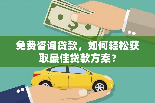 福建免费咨询贷款，如何轻松获取最佳贷款方案？