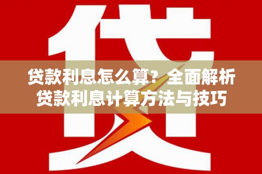 福建贷款利息怎么算？全面解析贷款利息计算方法与技巧